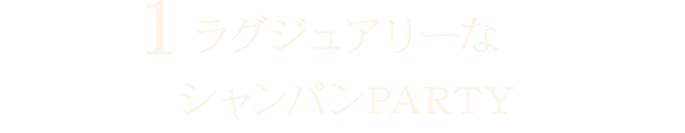 1 貸切限定！ラグジュアリーなシャンパンPARTY